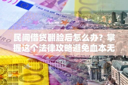 北京民间借贷翻脸后怎么办？掌握这个法律攻略避免血本无归