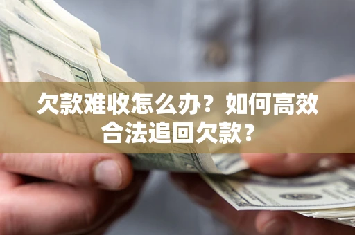 北京欠款难收怎么办？如何高效合法追回欠款？