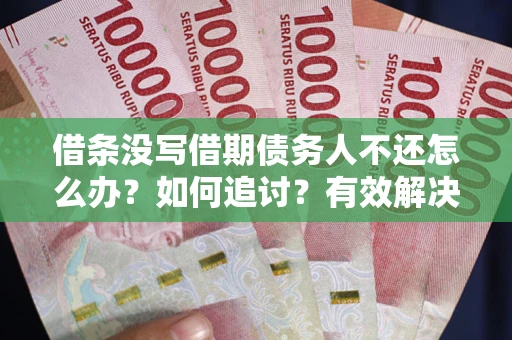 北京借条没写借期债务人不还怎么办？如何追讨？有效解决方案！