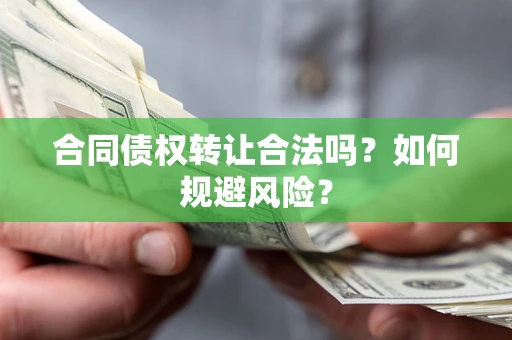 北京合同债权转让合法吗?如何规避风险? 北京合同债权转让合法吗?如何规避风险?