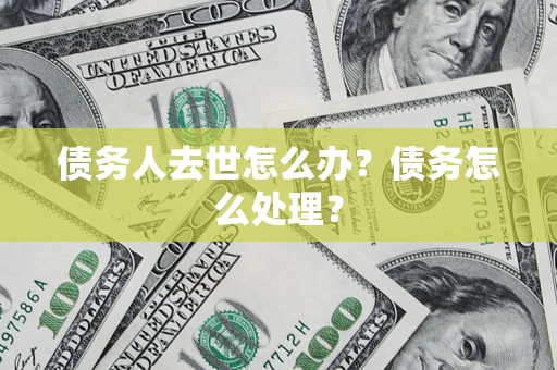 北京债务人去世怎么办？债务怎么处理？