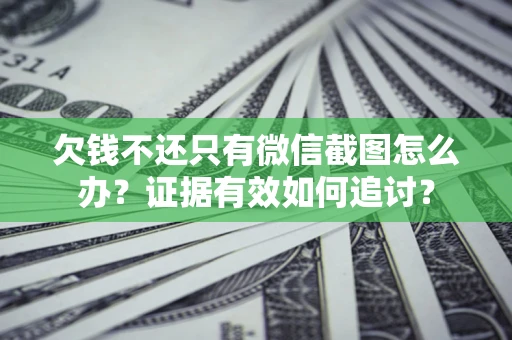 北京欠钱不还只有微信截图怎么办？证据有效如何追讨？