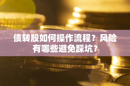 北京债转股如何操作流程?风险有哪些避免踩坑? 北京债转股如何操作流程?风险有哪些避免踩坑?