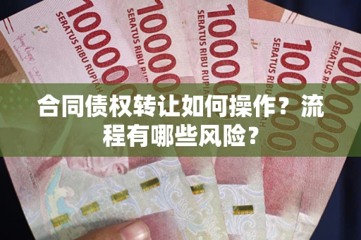 北京合同债权转让如何操作？流程有哪些风险？