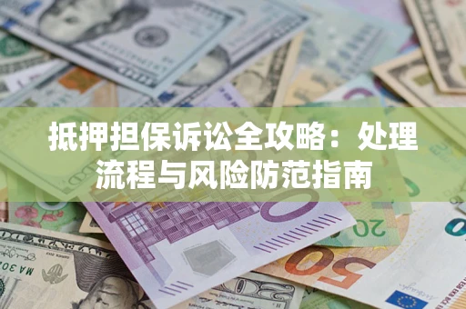 北京抵押担保诉讼全攻略：处理流程与风险防范指南