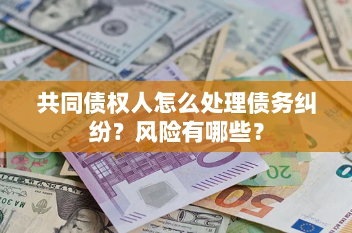北京共同债权人怎么处理债务纠纷？风险有哪些？