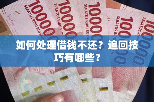 北京如何处理借钱不还？追回技巧有哪些？
