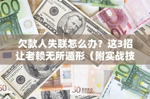 北京欠款人失联怎么办？这3招让老赖无所遁形（附实战技巧）