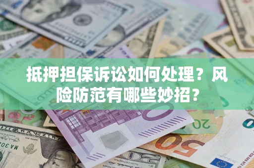 北京抵押担保诉讼如何处理？风险防范有哪些妙招？