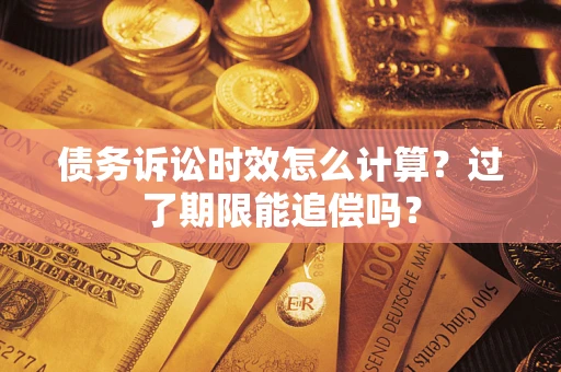 北京债务诉讼时效怎么计算？过了期限能追偿吗？