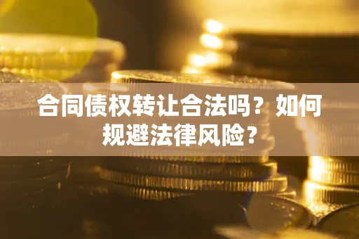 北京合同债权转让合法吗？如何规避法律风险？