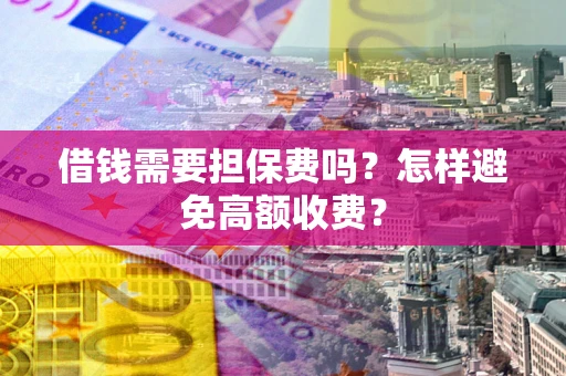 北京借钱需要担保费吗？怎样避免高额收费？