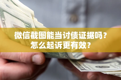 北京微信截图能当讨债证据吗？怎么起诉更有效？