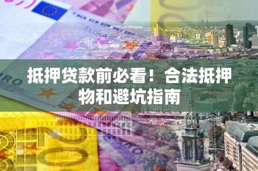 北京抵押贷款前必看！合法抵押物和避坑指南