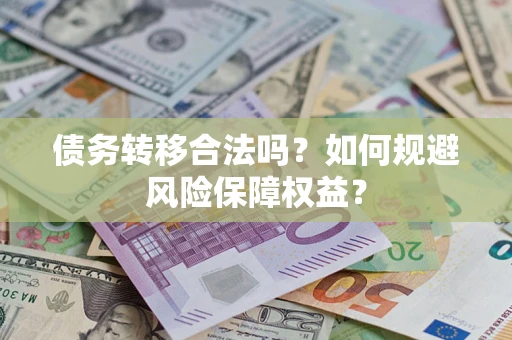 北京债务转移合法吗？如何规避风险保障权益？