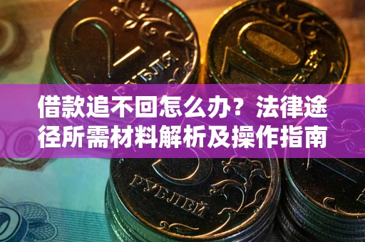 北京借款追不回怎么办?法律途径所需材料解析及操作指南 北京借款追不回怎么办?法律途径所需材料解析及操作指南