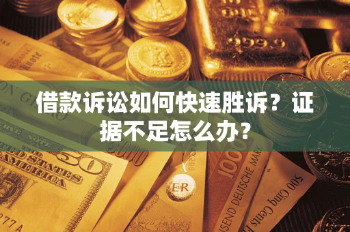 北京借款诉讼如何快速胜诉？证据不足怎么办？