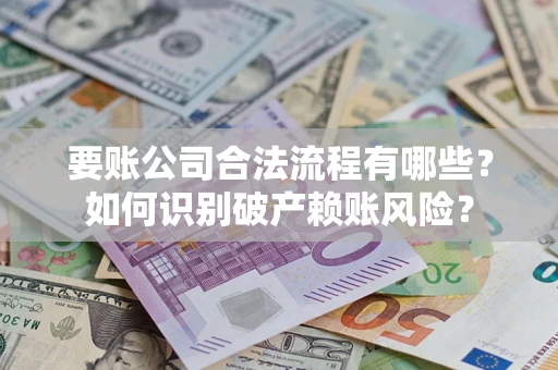 北京要账公司合法流程有哪些？如何识别破产赖账风险？