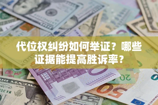 北京代位权纠纷如何举证？哪些证据能提高胜诉率？