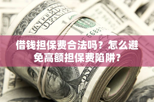 北京借钱担保费合法吗？怎么避免高额担保费陷阱？