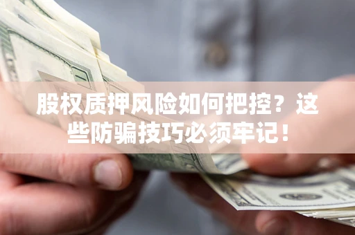 北京股权质押风险如何把控？这些防骗技巧必须牢记！