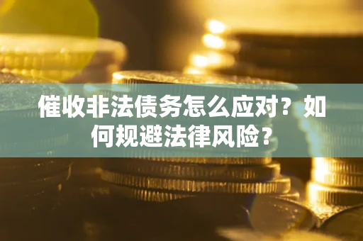 北京催收非法债务怎么应对？如何规避法律风险？