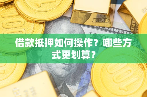 北京借款抵押如何操作？哪些方式更划算？