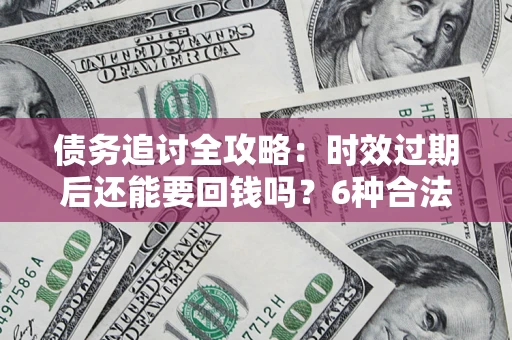 北京债务追讨全攻略：时效过期后还能要回钱吗？6种合法手段助你维权