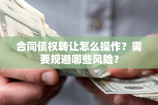 北京合同债权转让怎么操作？需要规避哪些风险？