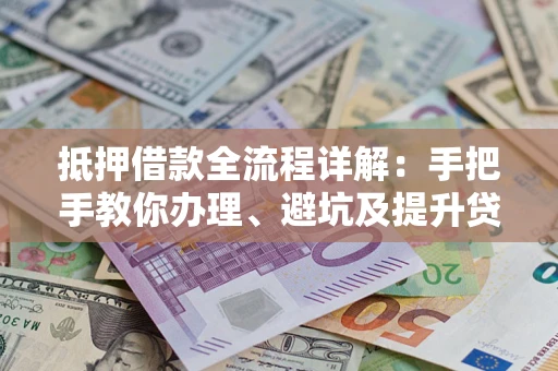 北京抵押借款全流程详解：手把手教你办理、避坑及提升贷款额度