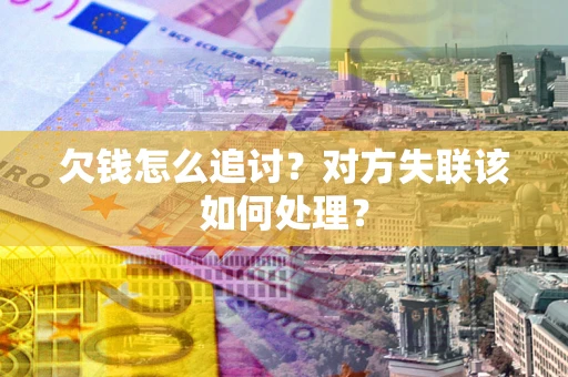 北京欠钱怎么追讨？对方失联该如何处理？
