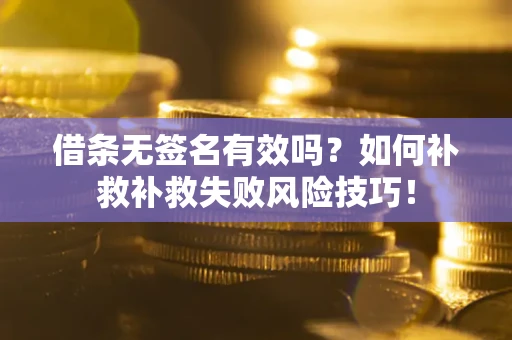 北京借条无签名有效吗？如何补救补救失败风险技巧！