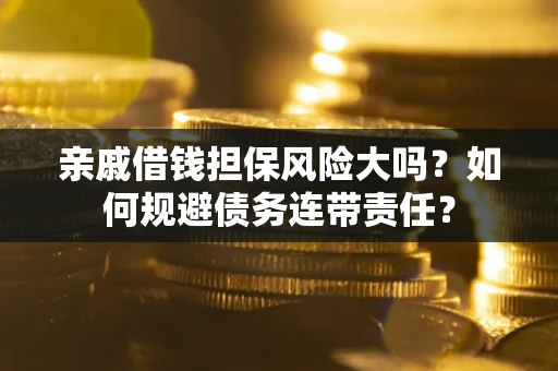北京亲戚借钱担保风险大吗？如何规避债务连带责任？